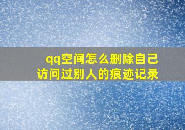 qq空间怎么删除自己访问过别人的痕迹记录