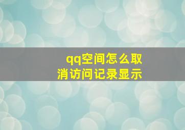 qq空间怎么取消访问记录显示