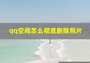 qq空间怎么彻底删除照片