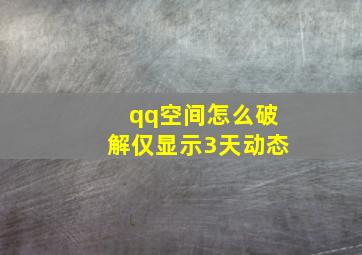 qq空间怎么破解仅显示3天动态