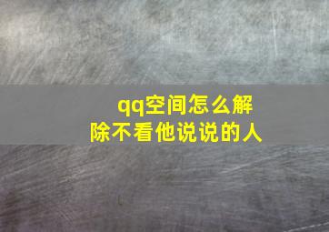 qq空间怎么解除不看他说说的人