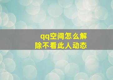 qq空间怎么解除不看此人动态