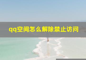 qq空间怎么解除禁止访问