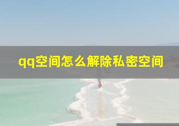 qq空间怎么解除私密空间