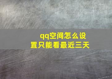 qq空间怎么设置只能看最近三天