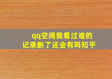 qq空间我看过谁的记录删了还会有吗知乎