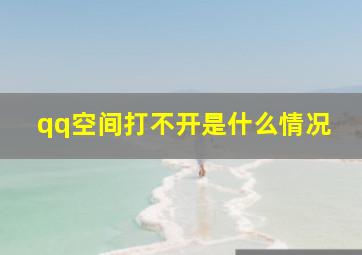 qq空间打不开是什么情况