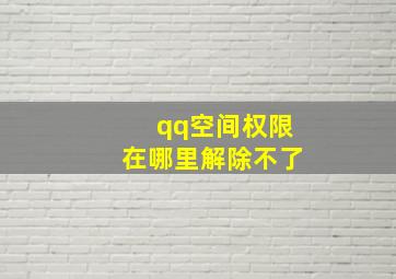 qq空间权限在哪里解除不了