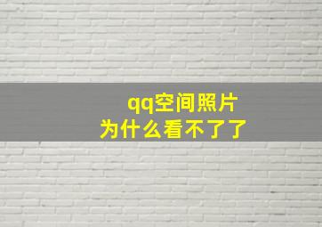 qq空间照片为什么看不了了