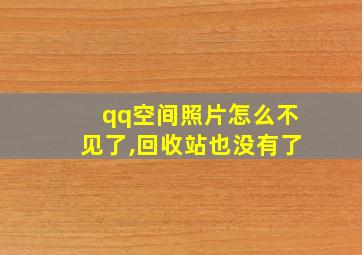 qq空间照片怎么不见了,回收站也没有了