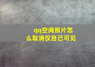 qq空间照片怎么取消仅自己可见