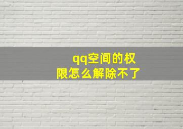 qq空间的权限怎么解除不了