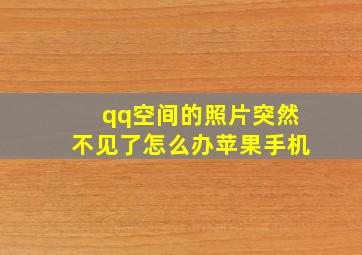 qq空间的照片突然不见了怎么办苹果手机