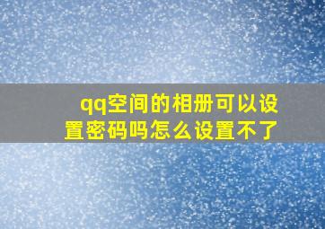 qq空间的相册可以设置密码吗怎么设置不了