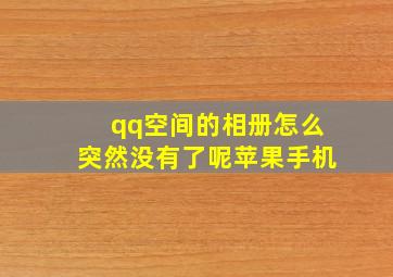 qq空间的相册怎么突然没有了呢苹果手机