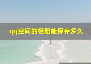 qq空间的相册能保存多久