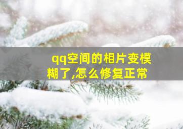 qq空间的相片变模糊了,怎么修复正常