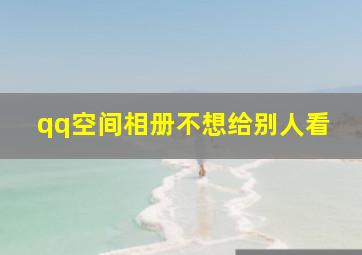 qq空间相册不想给别人看