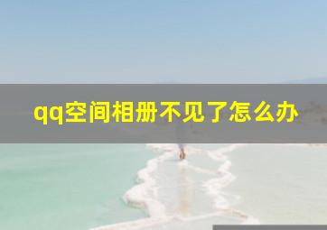 qq空间相册不见了怎么办