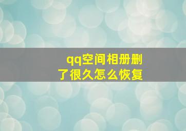 qq空间相册删了很久怎么恢复