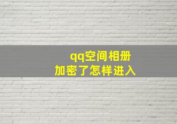 qq空间相册加密了怎样进入