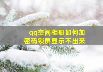 qq空间相册如何加密码锁屏显示不出来