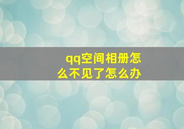 qq空间相册怎么不见了怎么办