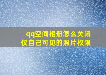 qq空间相册怎么关闭仅自己可见的照片权限