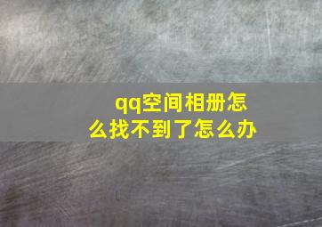 qq空间相册怎么找不到了怎么办