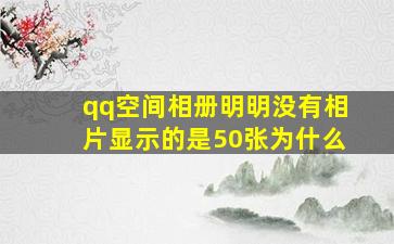 qq空间相册明明没有相片显示的是50张为什么