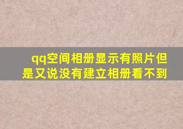 qq空间相册显示有照片但是又说没有建立相册看不到