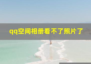 qq空间相册看不了照片了