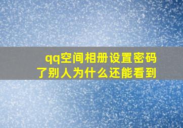 qq空间相册设置密码了别人为什么还能看到