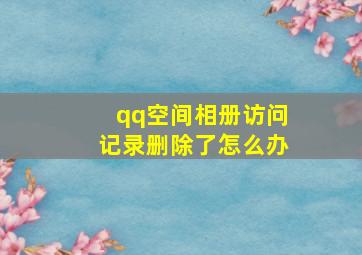 qq空间相册访问记录删除了怎么办