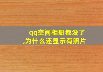 qq空间相册都没了,为什么还显示有照片