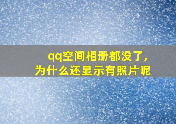 qq空间相册都没了,为什么还显示有照片呢