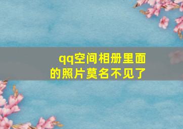 qq空间相册里面的照片莫名不见了