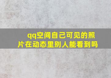 qq空间自己可见的照片在动态里别人能看到吗