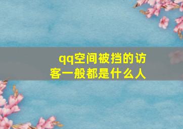 qq空间被挡的访客一般都是什么人