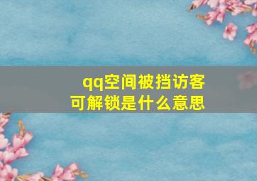 qq空间被挡访客可解锁是什么意思