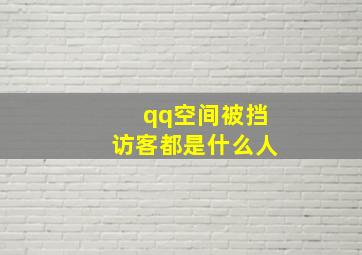 qq空间被挡访客都是什么人