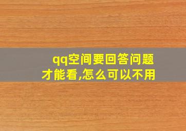 qq空间要回答问题才能看,怎么可以不用