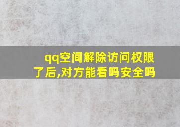 qq空间解除访问权限了后,对方能看吗安全吗