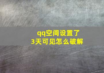 qq空间设置了3天可见怎么破解