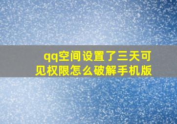 qq空间设置了三天可见权限怎么破解手机版