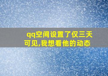 qq空间设置了仅三天可见,我想看他的动态