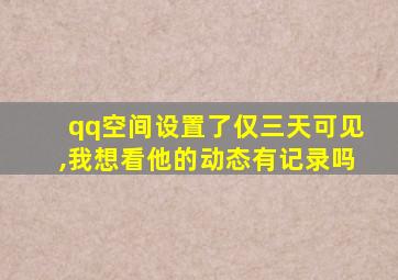 qq空间设置了仅三天可见,我想看他的动态有记录吗