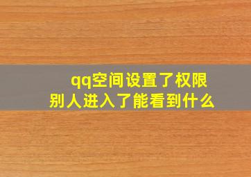 qq空间设置了权限别人进入了能看到什么