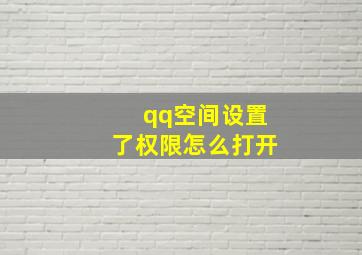 qq空间设置了权限怎么打开