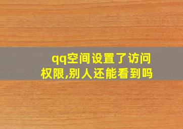 qq空间设置了访问权限,别人还能看到吗